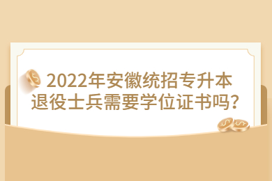 2022年安徽统招专升本退役士兵需要学位证书吗？