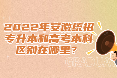 2022年安徽统招专升本和高考本科区别在哪里？