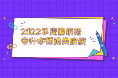 2022年安徽统招专升本师范类院校有哪些？