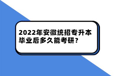 2022年安徽统招专升本毕业后多久能考研？