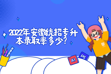 2022年安徽统招专升本录取率多少？