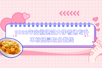 2022年安徽建筑大学普通专升本较低录取分数线