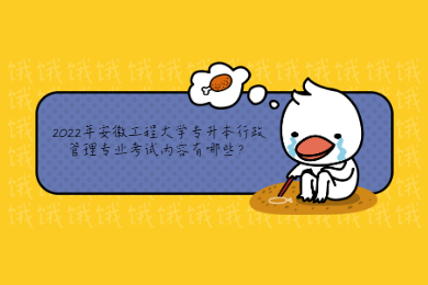 2022年安徽工程大学专升本行政管理专业考试内容有哪些？