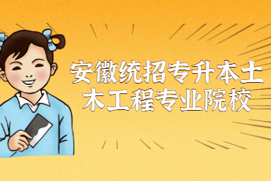 2022年安徽统招专升本土木工程专业院校有哪些？