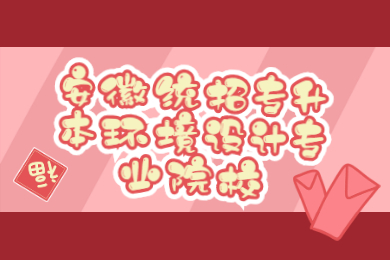 2022年安徽统招专升本环境设计专业院校有哪些?