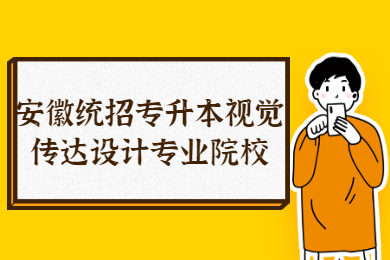 2022年安徽统招专升本视觉传达设计专业院校有哪些？