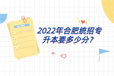 2022年合肥统招专升本要多少分？