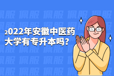 2022年安徽中医药大学有专升本吗？