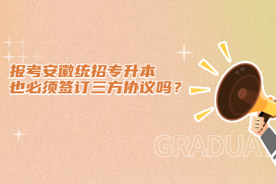 报考安徽统招专升本也必须签订三方协议吗？