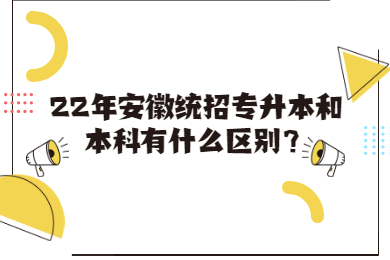 22年安徽统招专升本和本科有什么区别？