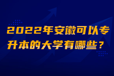2022年安徽可以专升本的大学有哪些？