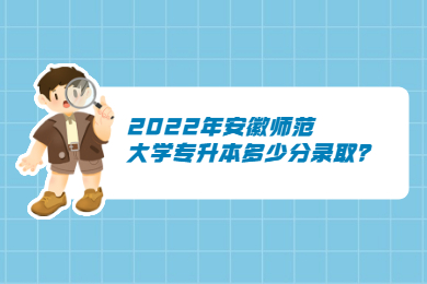 2022年安徽师范大学专升本多少分录取？