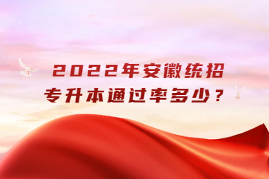 2022年安徽统招专升本通过率多少？
