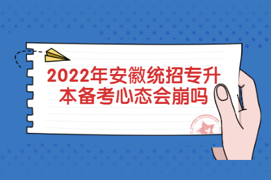 2022年安徽统招专升本备考心态会崩吗？