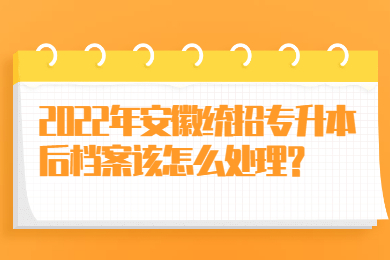 2022年安徽统招专升本后档案该怎么处理？