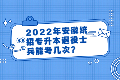 2022年安徽统招专升本退役士兵能考几次？