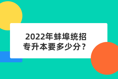 2022年蚌埠统招专升本要多少分？