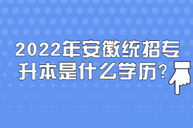 2022年安徽统招专升本是什么学历？