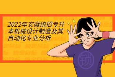 2022年安徽统招专升本机械设计制造及其自动化专业分析