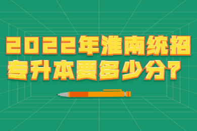 2022年淮南统招专升本要多少分？