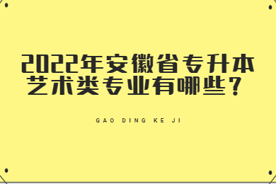 2022年安徽省专升本艺术类专业有哪些？