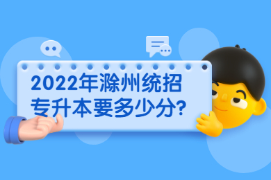 2022年滁州统招专升本要多少分？