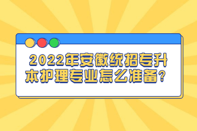 2022年安徽统招专升本护理专业怎么准备？