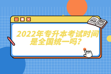 2022年专升本考试时间是全国统一吗？