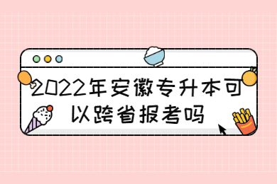 2022年安徽专升本可以跨省报考吗？