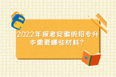 2022年报考安徽统招专升本需要哪些材料？