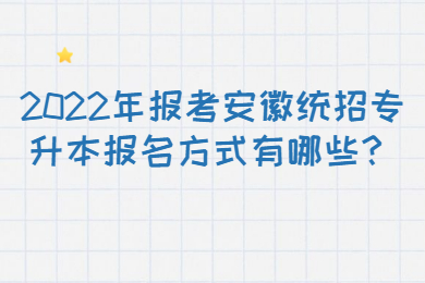 2022年报考安徽统招专升本报名方式有哪些？