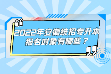 2022年安徽统招专升本报名对象有哪些？