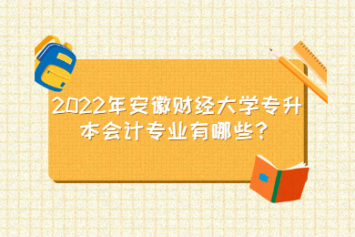 2022年安徽财经大学专升本会计专业有哪些？
