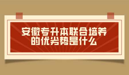安徽专升本联合培养的优劣势是什么