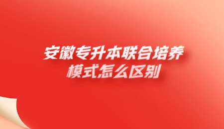 安徽专升本联合培养模式怎么区别