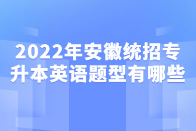 2022年安徽统招专升本英语题型有哪些？