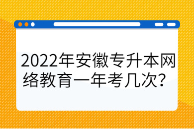2022年安徽专升本网络教育一年考几次？