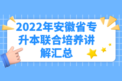 2022年安徽省专升本联合培养讲解汇总