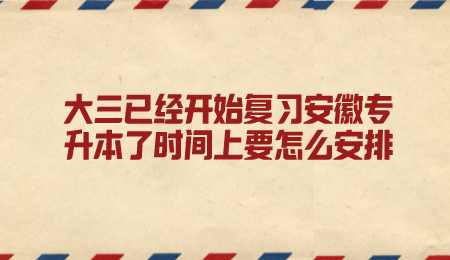 大三已经开始复习安徽专升本了时间上要怎么安排.png