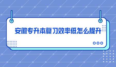 安徽专升本复习效率低怎么提升.png