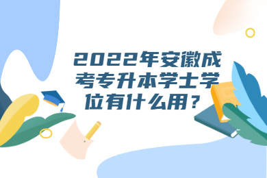 2022年安徽成考专升本学士学位有什么用？