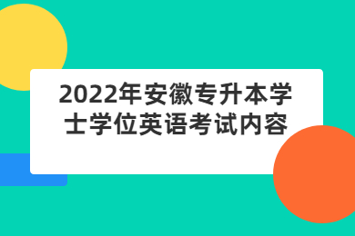 2022年安徽专升本学士学位英语考试内容有哪些？