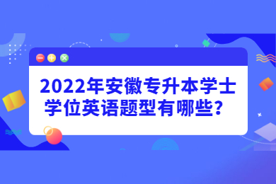 2022年安徽专升本学士学位英语题型有哪些？