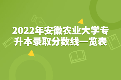 2022年安徽农业大学专升本录取分数线一览表
