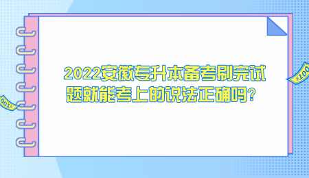 2022安徽专升本备考刷完试题就能考上的说法正确吗.png