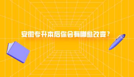安徽专升本后你会有哪些改变.png