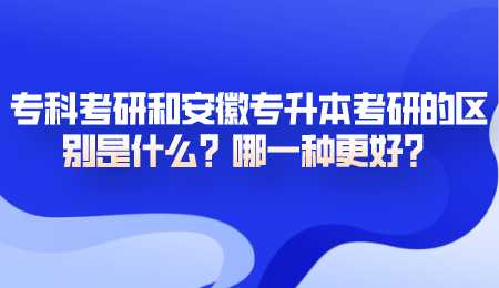 专科考研和安徽专升本考研的区别是什么哪一种更好.png