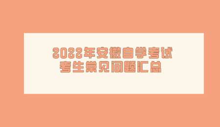 2022年安徽自学考试考生常见问题汇总.png