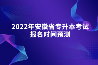 2022年安徽省专升本考试报名时间预测