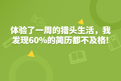 体验了一周的猎头生活，我发现60%的简历都不及格!